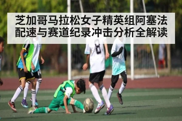 芝加哥马拉松女子精英组阿塞法配速与赛道纪录冲击分析全解读