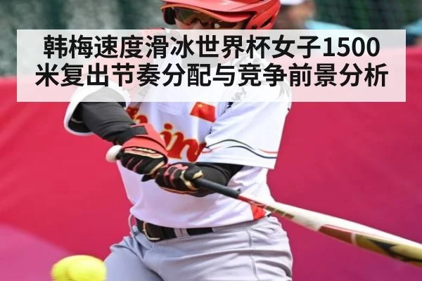 韩梅速度滑冰世界杯女子1500米复出节奏分配与竞争前景分析